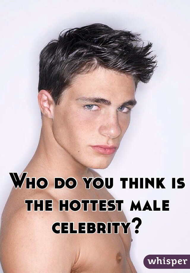 Who do you think is the hottest male celebrity? 