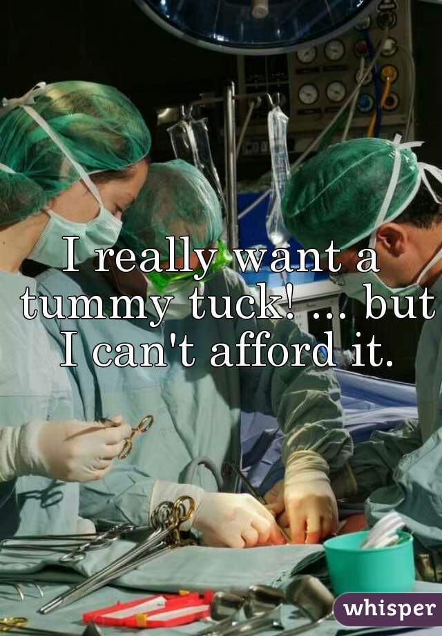 I really want a tummy tuck! ... but I can't afford it.