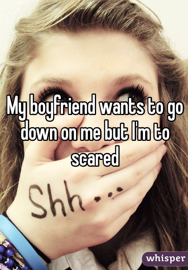 My boyfriend wants to go down on me but I'm to scared