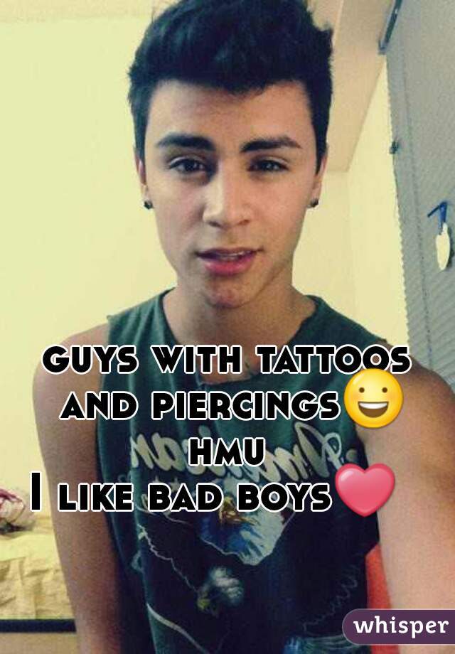 guys with tattoos and piercings😃 hmu 
I like bad boys❤  