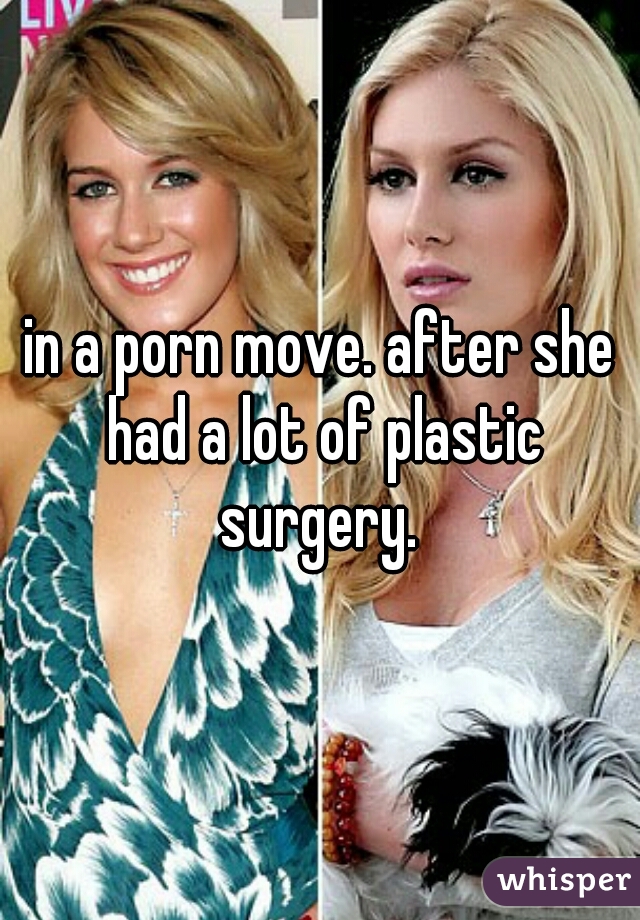 in a porn move. after she had a lot of plastic surgery. 