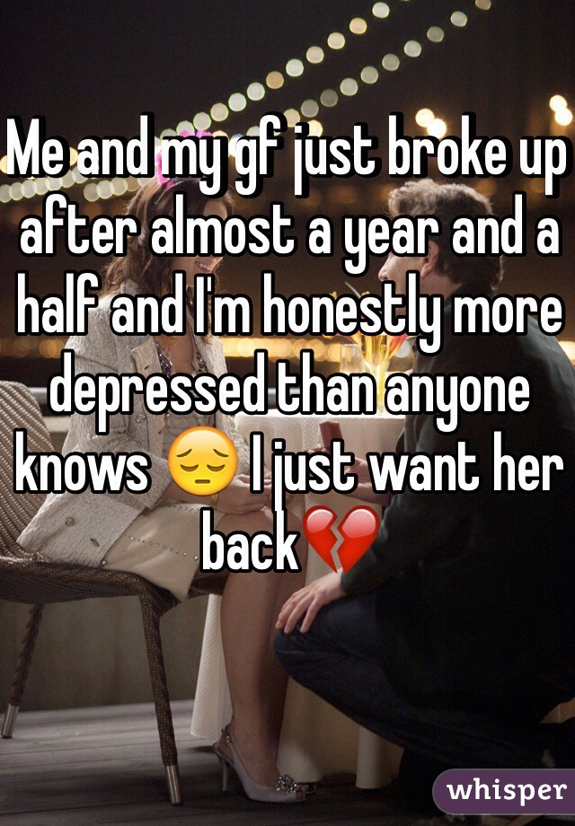Me and my gf just broke up after almost a year and a half and I'm honestly more depressed than anyone knows 😔 I just want her back💔