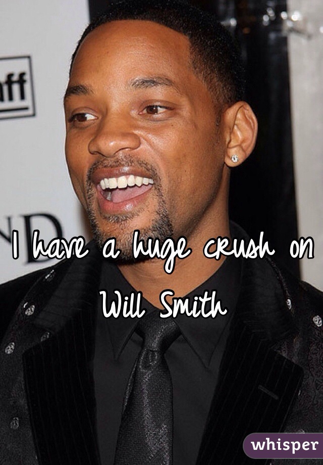 I have a huge crush on Will Smith 