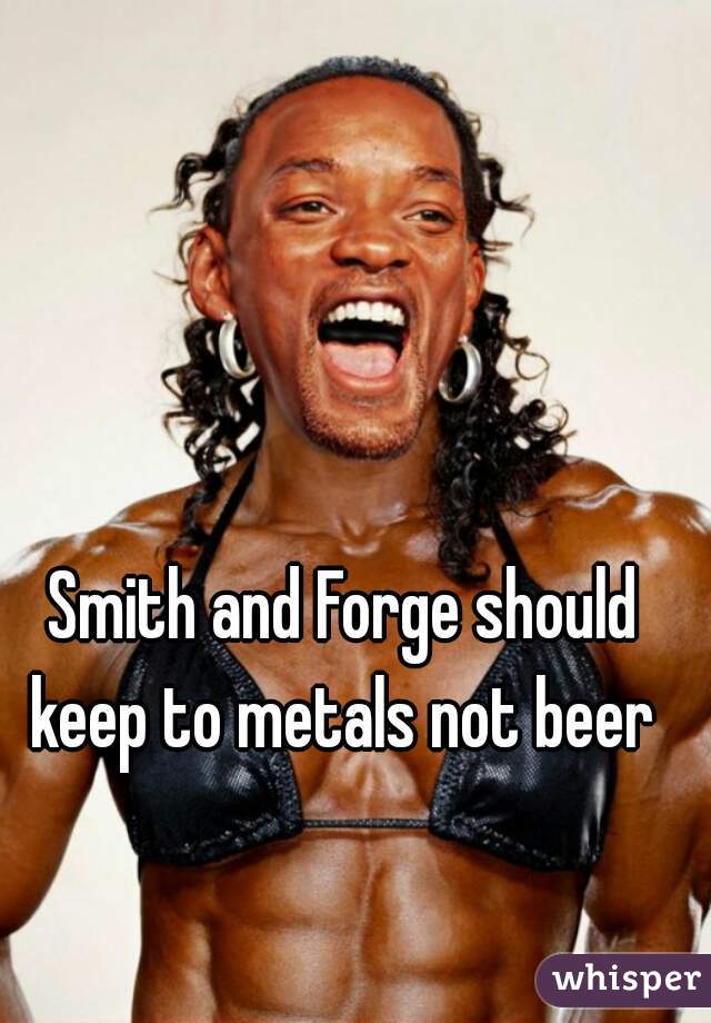 Smith and Forge should keep to metals not beer 