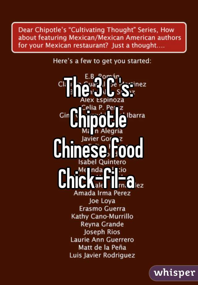 The 3 C 's:
Chipotle
Chinese food
Chick-fil-a 