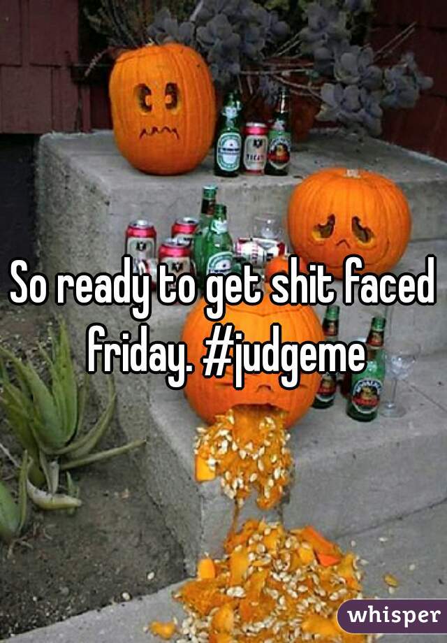 So ready to get shit faced friday. #judgeme