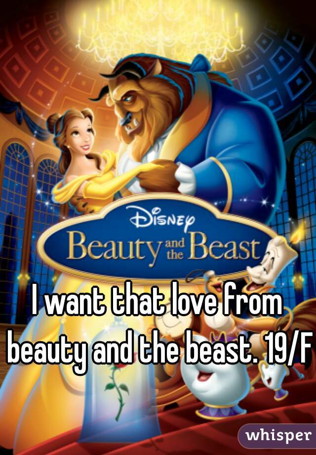 I want that love from beauty and the beast. 19/F