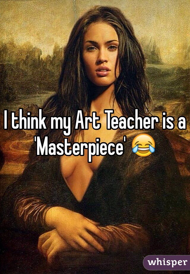 I think my Art Teacher is a 'Masterpiece' 😂