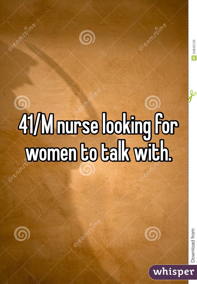 41/M nurse looking for women to talk with. 