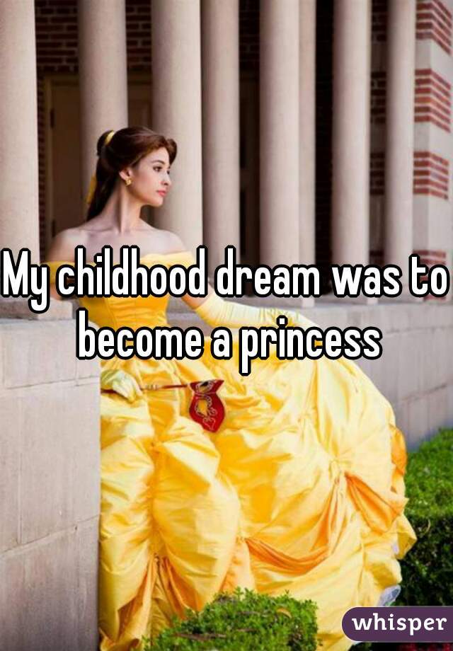 My childhood dream was to become a princess