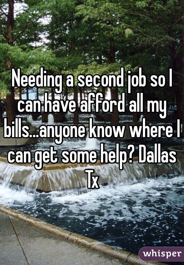 Needing a second job so I can have afford all my bills...anyone know where I can get some help? Dallas Tx