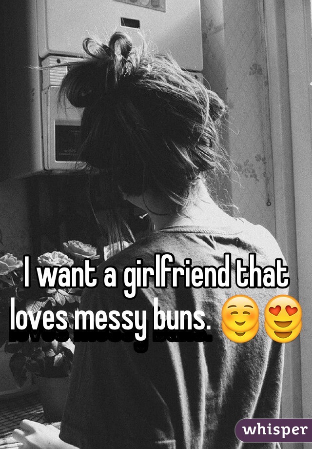 I want a girlfriend that loves messy buns. ☺️😍