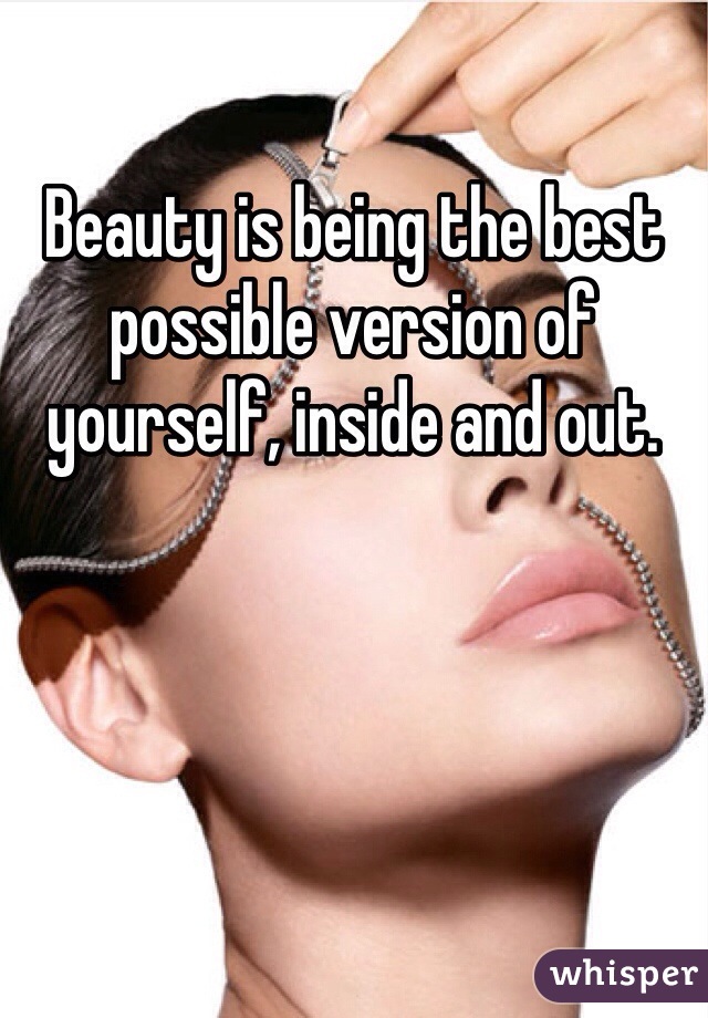 Beauty is being the best possible version of yourself, inside and out.