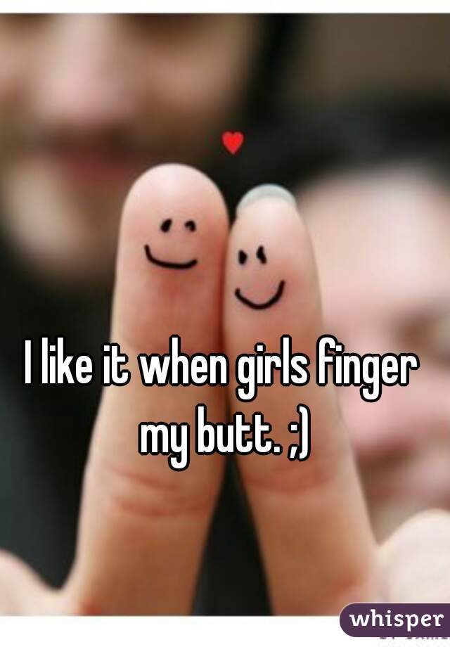 I like it when girls finger my butt. ;)
