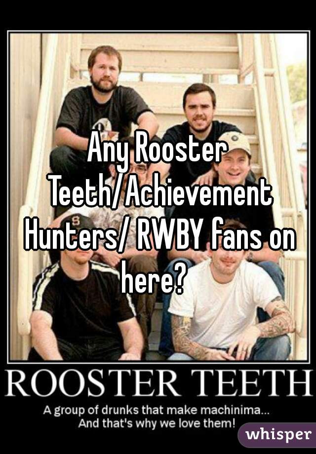 Any Rooster Teeth/Achievement Hunters/ RWBY fans on here?  