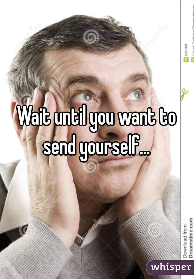 Wait until you want to send yourself... 