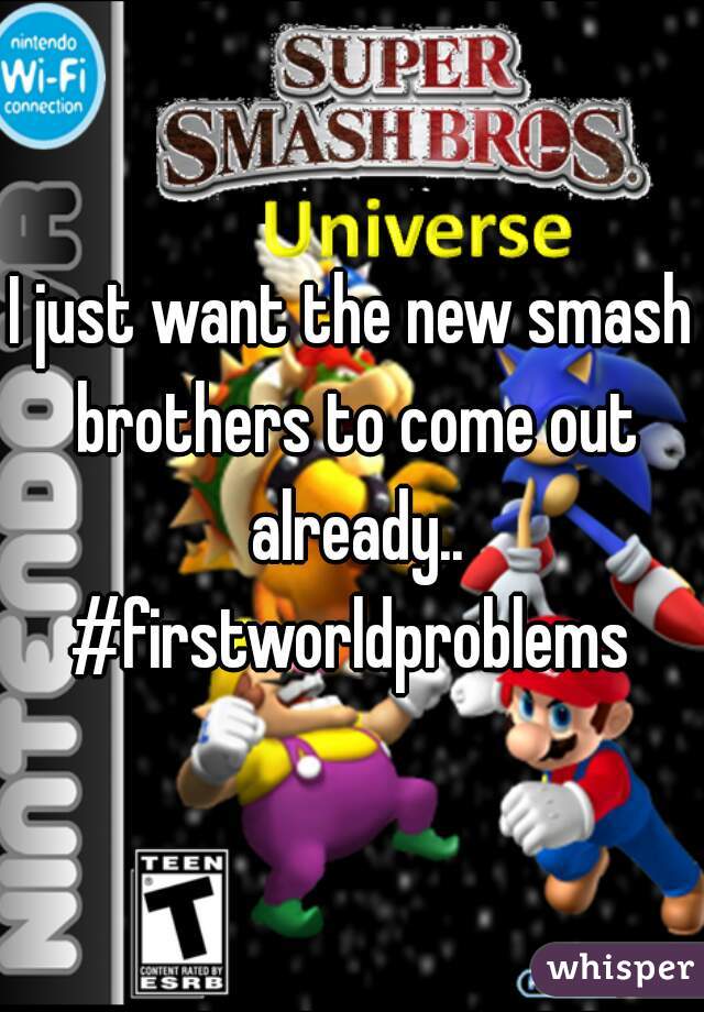 I just want the new smash brothers to come out already..

#firstworldproblems