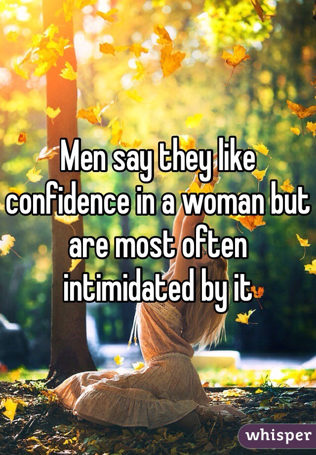 Men say they like confidence in a woman but are most often intimidated by it