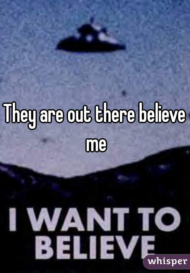 They are out there believe me