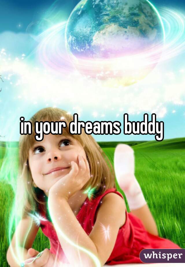 in your dreams buddy