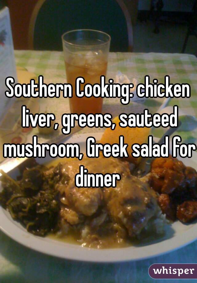 Southern Cooking: chicken liver, greens, sauteed mushroom, Greek salad for dinner 