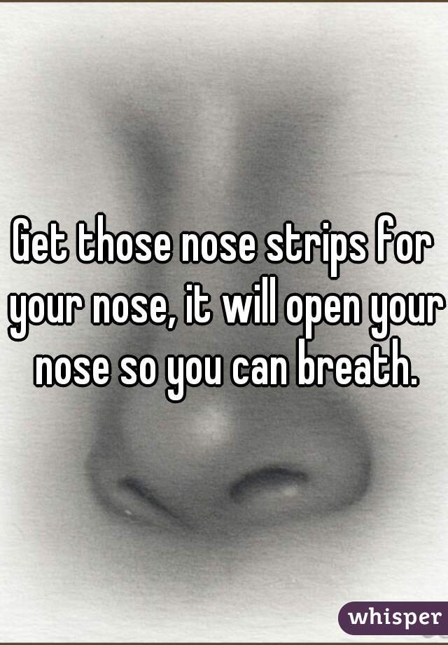 Get those nose strips for your nose, it will open your nose so you can breath.
