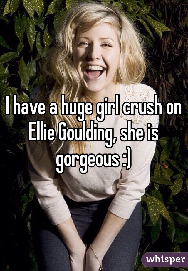 I have a huge girl crush on Ellie Goulding, she is gorgeous :)