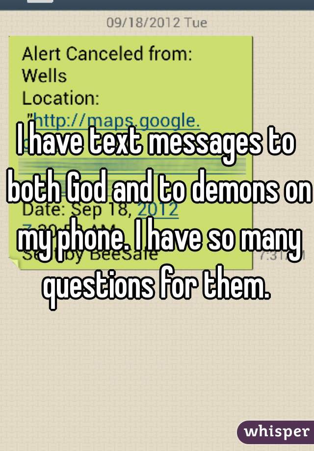 I have text messages to both God and to demons on my phone. I have so many questions for them. 