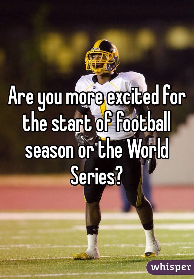 Are you more excited for the start of football season or the World Series?