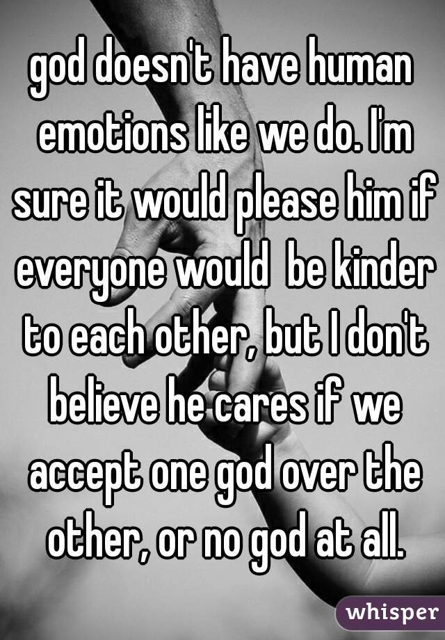 god doesn't have human emotions like we do. I'm sure it would please him if everyone would  be kinder to each other, but I don't believe he cares if we accept one god over the other, or no god at all.