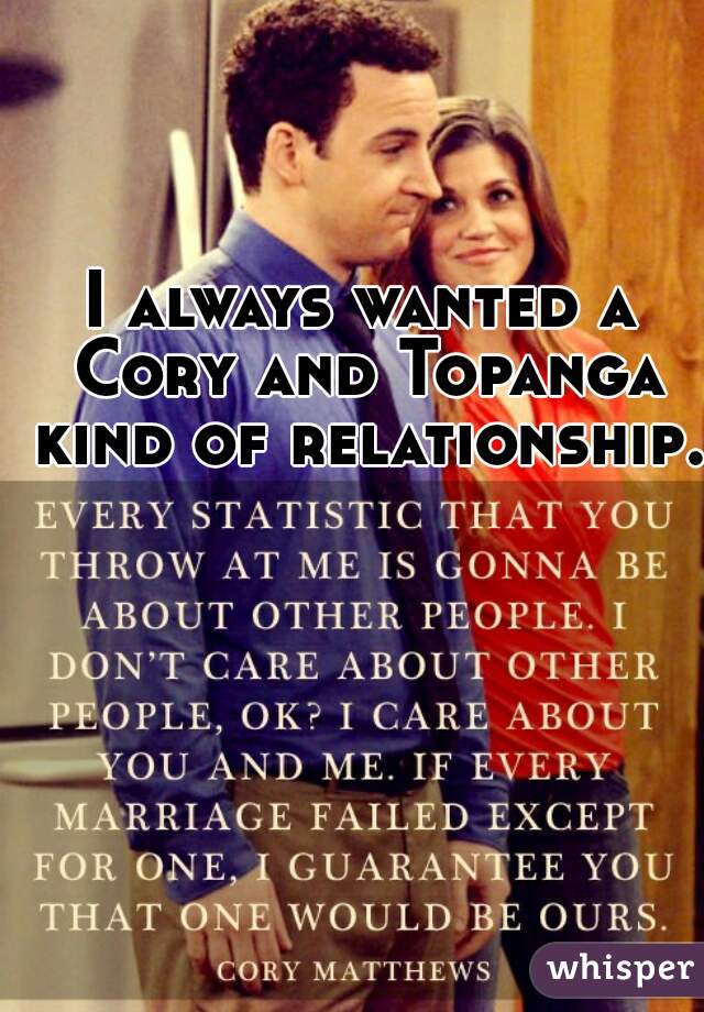 I always wanted a Cory and Topanga kind of relationship. 