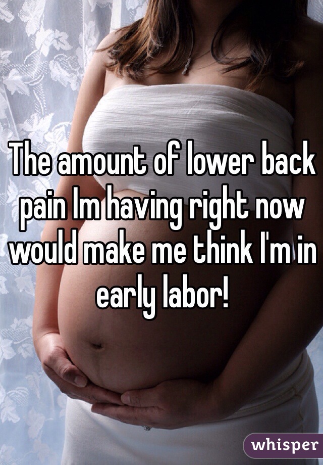 The amount of lower back pain Im having right now would make me think I'm in early labor!  