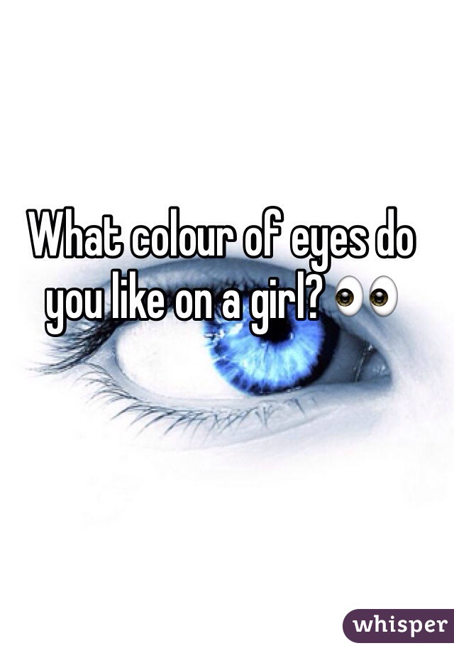 What colour of eyes do you like on a girl? 👀
