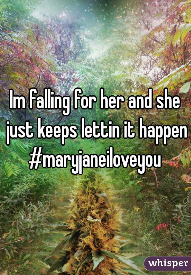 Im falling for her and she just keeps lettin it happen #maryjaneiloveyou 
