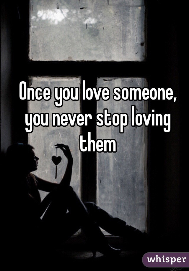 Once you love someone, you never stop loving them