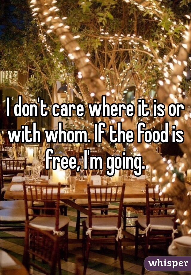 I don't care where it is or with whom. If the food is free, I'm going. 