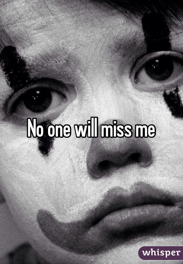 No one will miss me
