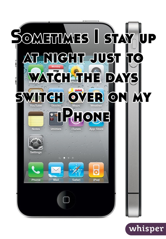Sometimes I stay up at night just to watch the days switch over on my iPhone 
