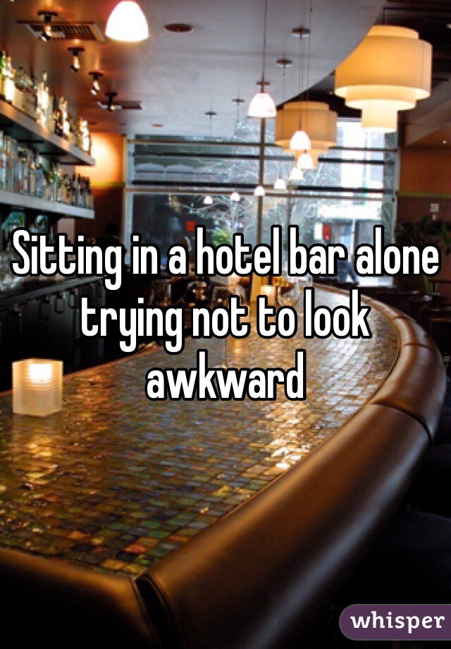 Sitting in a hotel bar alone trying not to look awkward