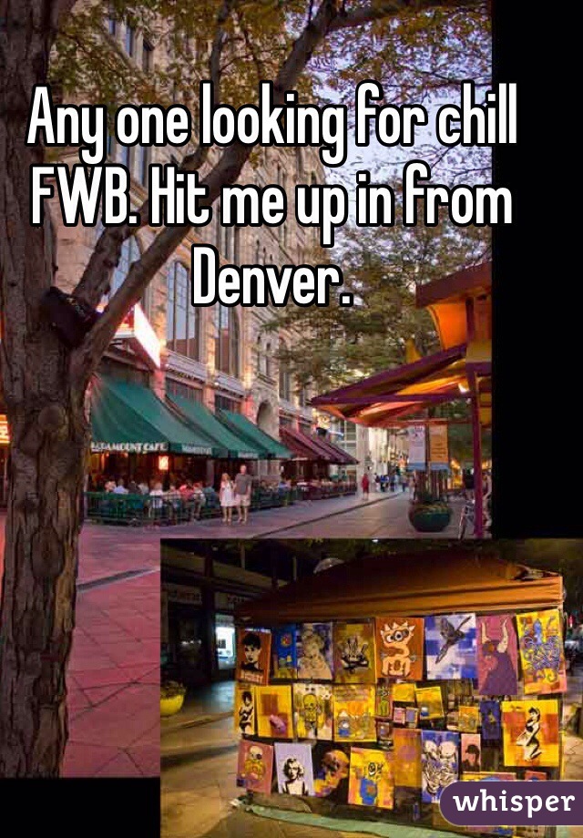 Any one looking for chill FWB. Hit me up in from Denver.