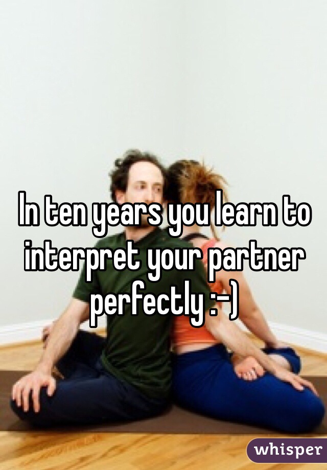 In ten years you learn to interpret your partner perfectly :-)