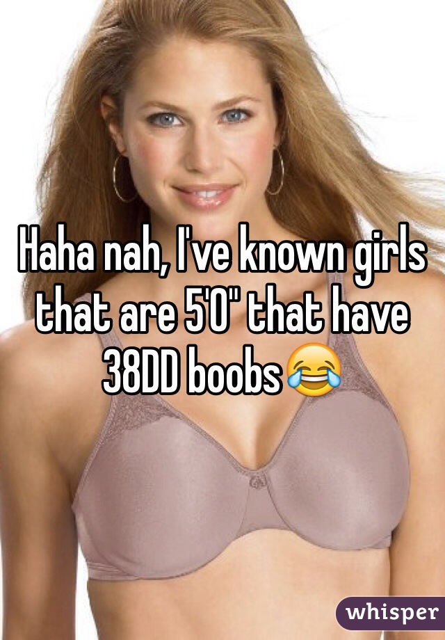 Haha nah, I've known girls that are 5'0" that have 38DD boobs😂