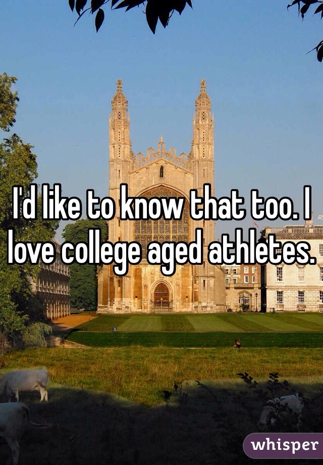 I'd like to know that too. I love college aged athletes. 