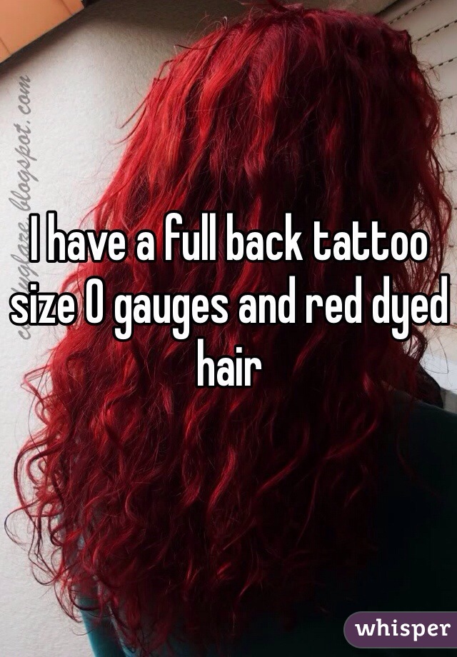 I have a full back tattoo size 0 gauges and red dyed hair