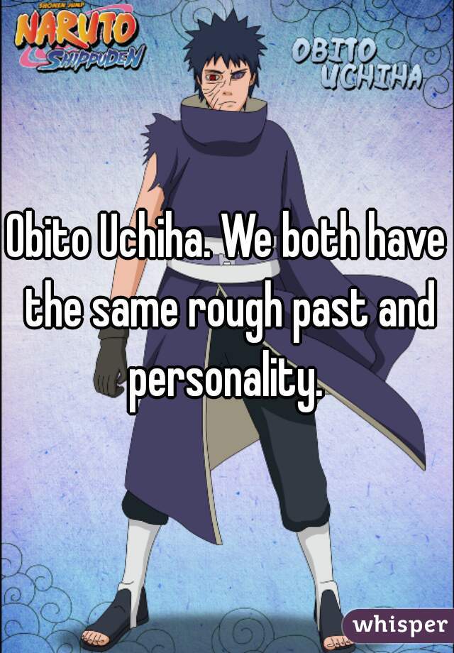Obito Uchiha. We both have the same rough past and personality. 