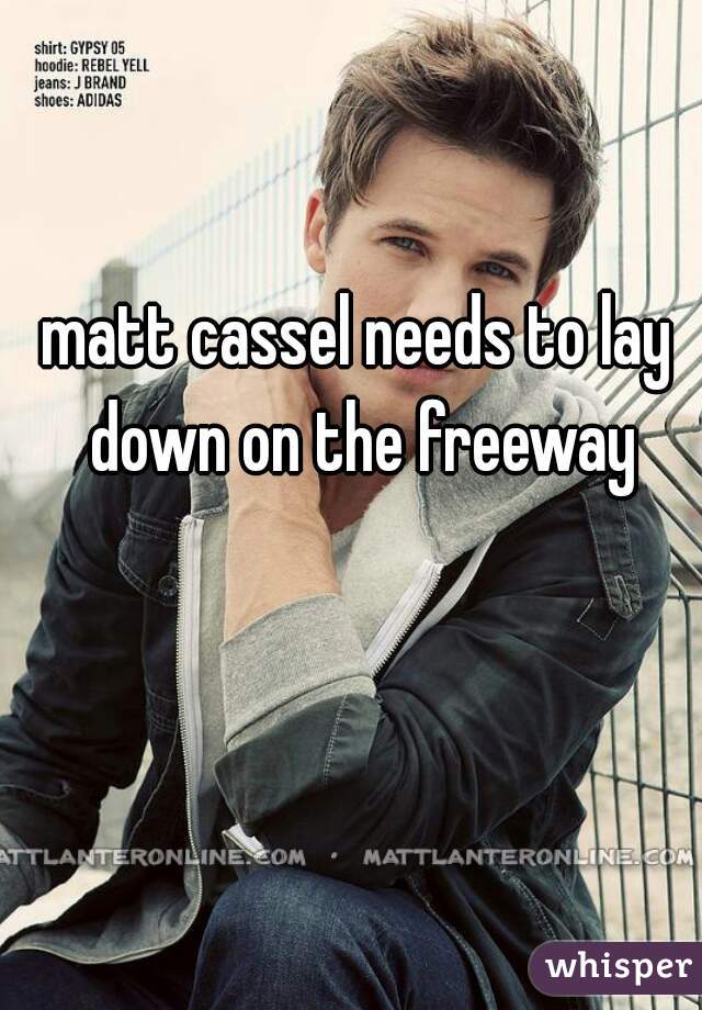 matt cassel needs to lay down on the freeway