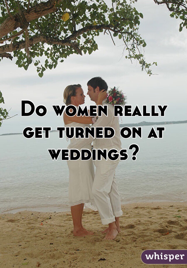 Do women really get turned on at weddings?
