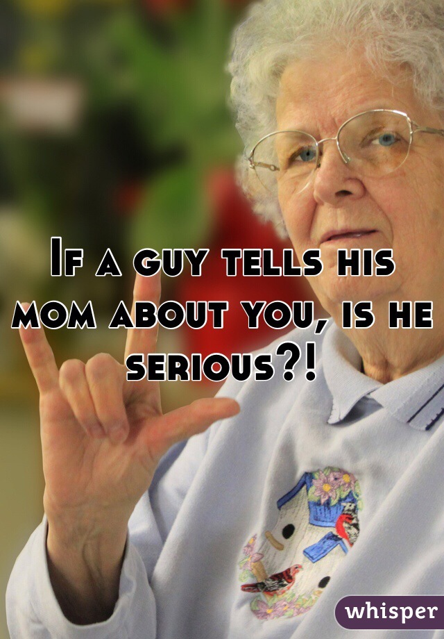 If a guy tells his mom about you, is he serious?! 