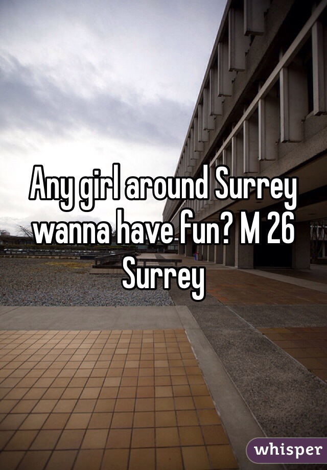 Any girl around Surrey wanna have fun? M 26 Surrey