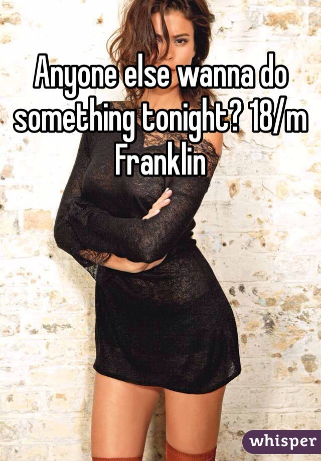 Anyone else wanna do something tonight? 18/m Franklin